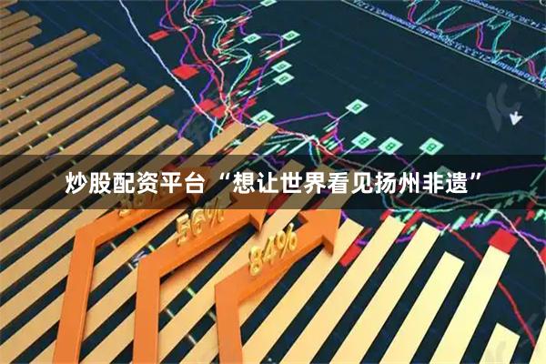 炒股配资平台 “想让世界看见扬州非遗”