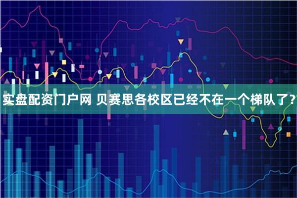 实盘配资门户网 贝赛思各校区已经不在一个梯队了？
