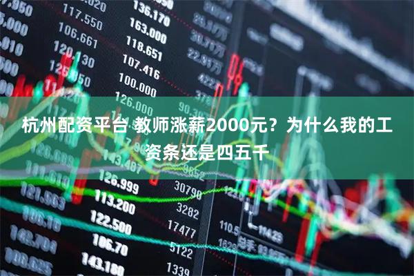 杭州配资平台 教师涨薪2000元？为什么我的工资条还是四五千